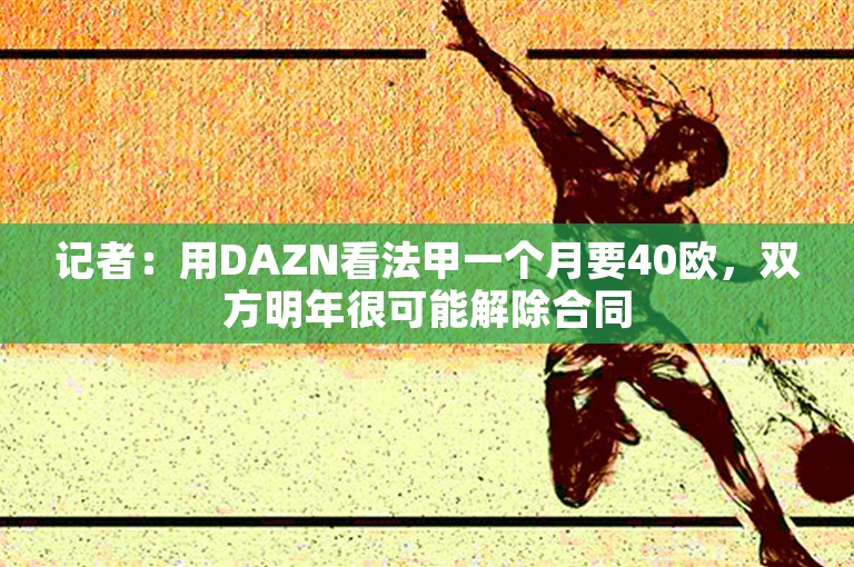 记者：用DAZN看法甲一个月要40欧，双方明年很可能解除合同