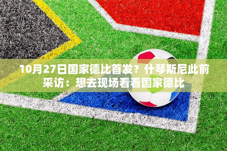 10月27日国家德比首发？什琴斯尼此前采访：想去现场看看国家德比