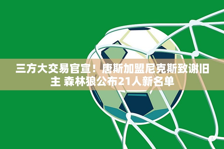 三方大交易官宣！唐斯加盟尼克斯致谢旧主 森林狼公布21人新名单