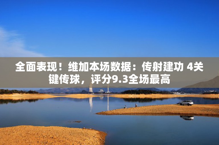 全面表现！维加本场数据：传射建功 4关键传球，评分9.3全场最高