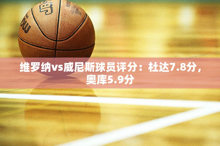 维罗纳vs威尼斯球员评分：杜达7.8分，奥库5.9分