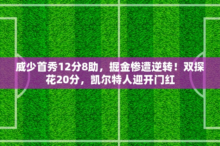 威少首秀12分8助，掘金惨遭逆转！双探花20分，凯尔特人迎开门红