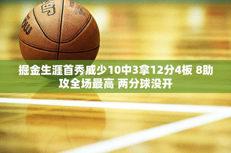 掘金生涯首秀威少10中3拿12分4板 8助攻全场最高 两分球没开