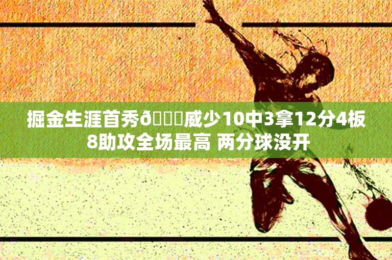 掘金生涯首秀😉威少10中3拿12分4板 8助攻全场最高 两分球没开