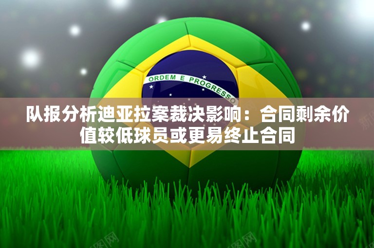 队报分析迪亚拉案裁决影响：合同剩余价值较低球员或更易终止合同