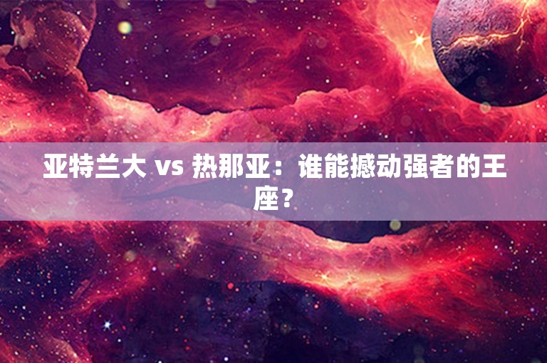 亚特兰大 vs 热那亚：谁能撼动强者的王座？