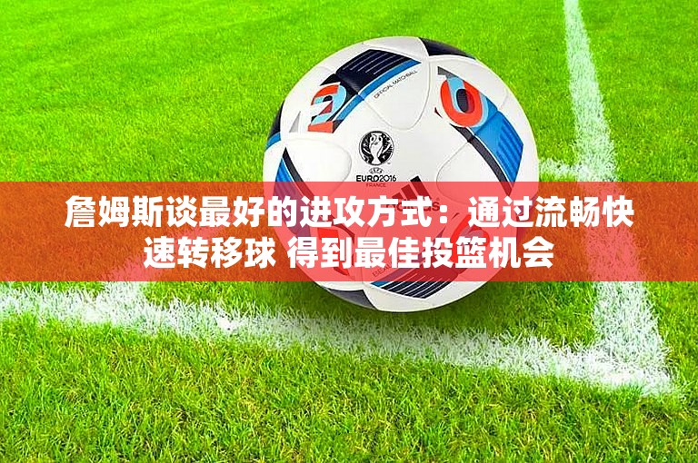 詹姆斯谈最好的进攻方式：通过流畅快速转移球 得到最佳投篮机会