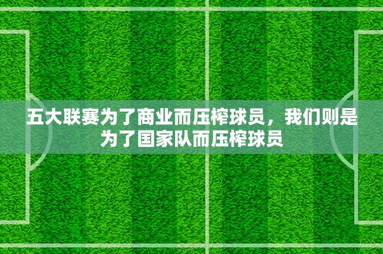 五大联赛为了商业而压榨球员，我们则是为了国家队而压榨球员