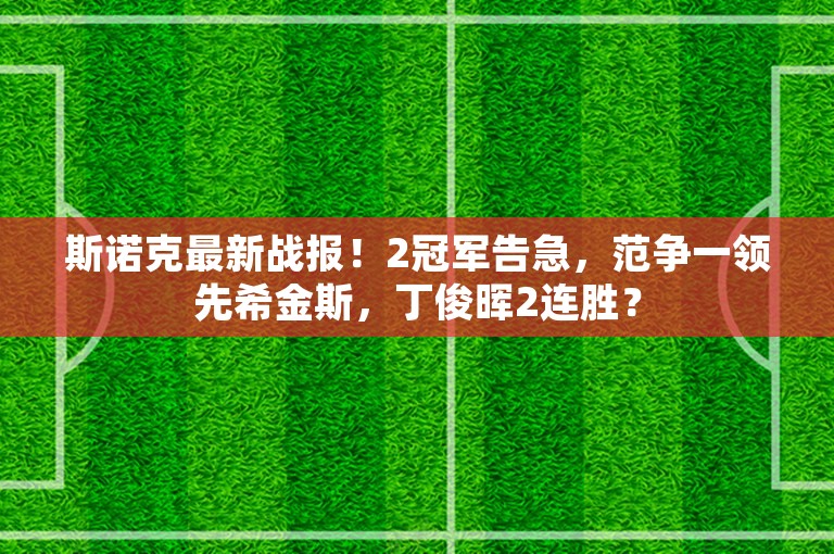 斯诺克最新战报！2冠军告急，范争一领先希金斯，丁俊晖2连胜？