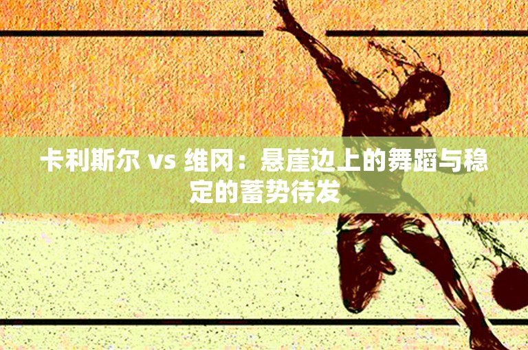 卡利斯尔 vs 维冈：悬崖边上的舞蹈与稳定的蓄势待发