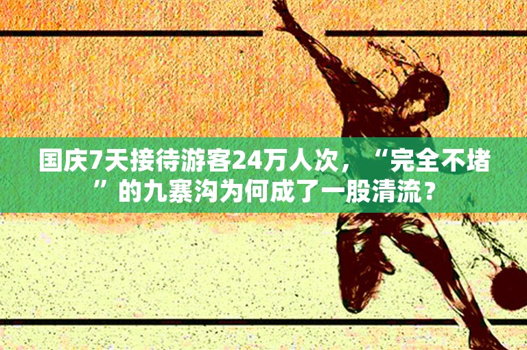 国庆7天接待游客24万人次，“完全不堵”的九寨沟为何成了一股清流？