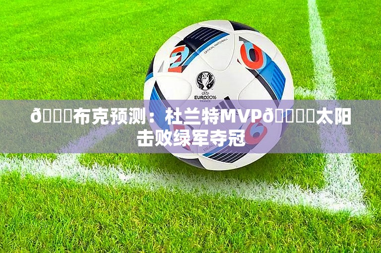 👀布克预测：杜兰特MVP🏆️太阳击败绿军夺冠