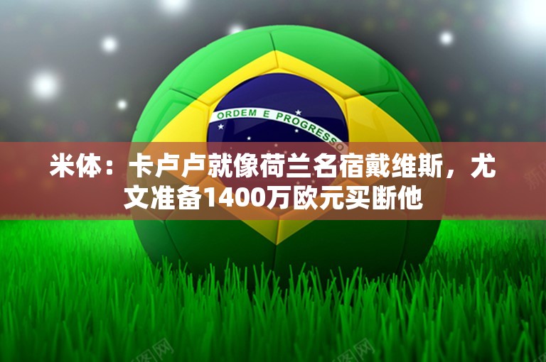 米体：卡卢卢就像荷兰名宿戴维斯，尤文准备1400万欧元买断他