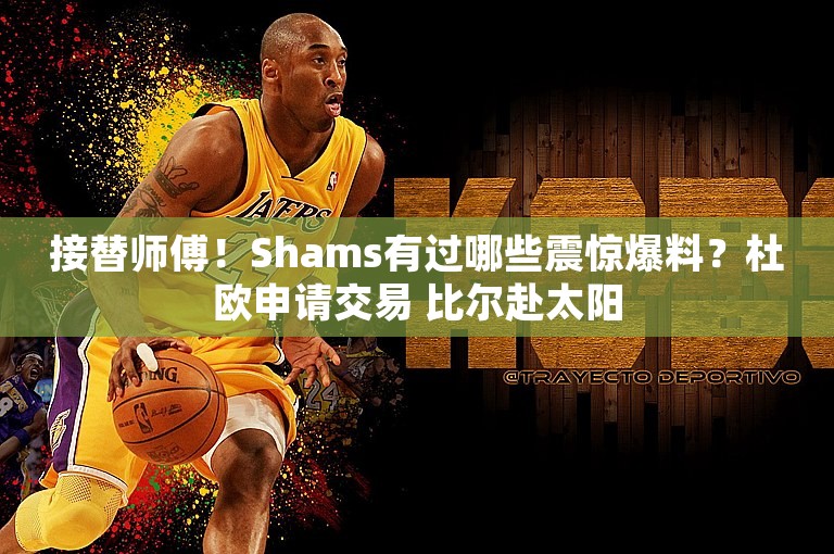 接替师傅！Shams有过哪些震惊爆料？杜欧申请交易 比尔赴太阳