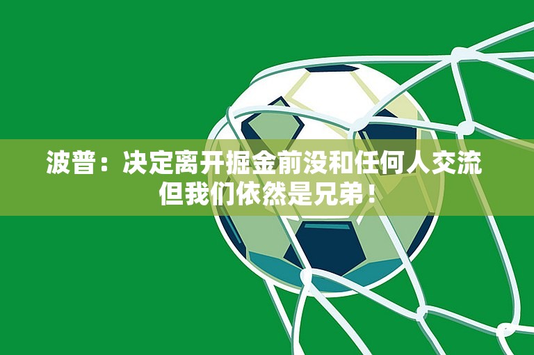 波普：决定离开掘金前没和任何人交流 但我们依然是兄弟！