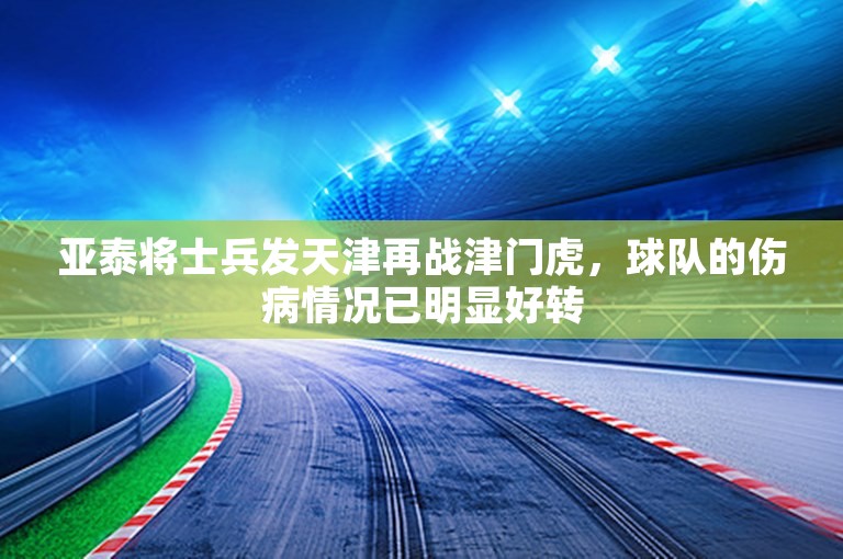 亚泰将士兵发天津再战津门虎，球队的伤病情况已明显好转