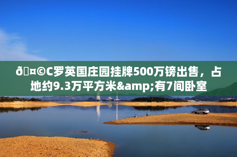 🤩C罗英国庄园挂牌500万镑出售，占地约9.3万平方米&有7间卧室