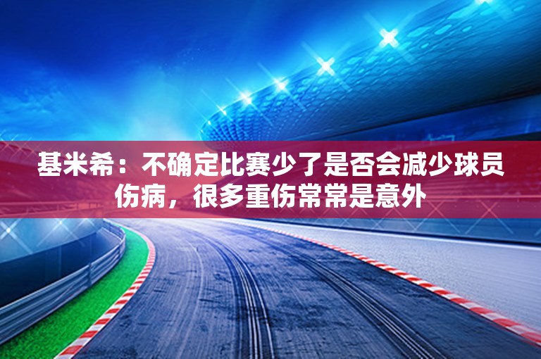 基米希：不确定比赛少了是否会减少球员伤病，很多重伤常常是意外