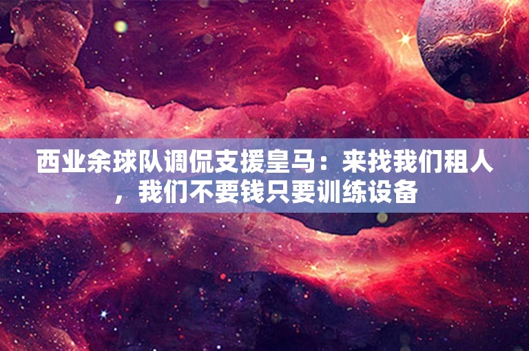 西业余球队调侃支援皇马：来找我们租人，我们不要钱只要训练设备