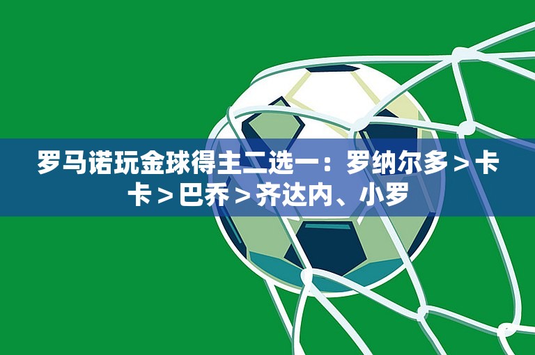 罗马诺玩金球得主二选一：罗纳尔多＞卡卡＞巴乔＞齐达内、小罗