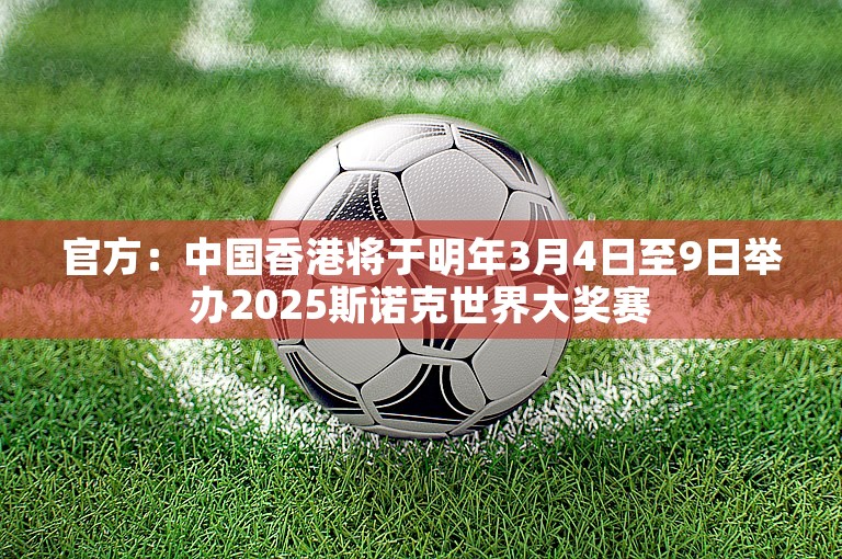 官方：中国香港将于明年3月4日至9日举办2025斯诺克世界大奖赛