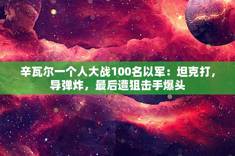 辛瓦尔一个人大战100名以军：坦克打，导弹炸，最后遭狙击手爆头