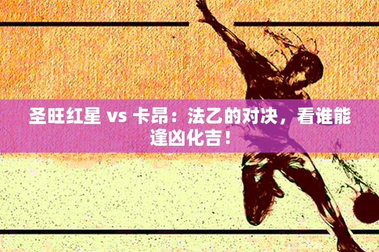 圣旺红星 vs 卡昂：法乙的对决，看谁能逢凶化吉！