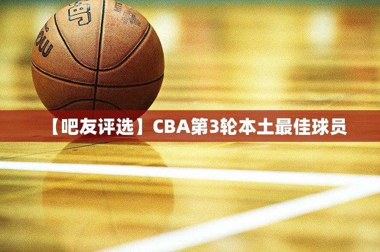 【吧友评选】CBA第3轮本土最佳球员