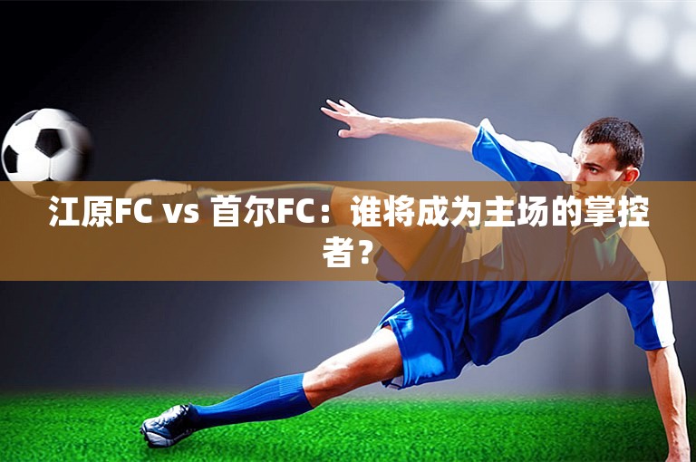 江原FC vs 首尔FC：谁将成为主场的掌控者？