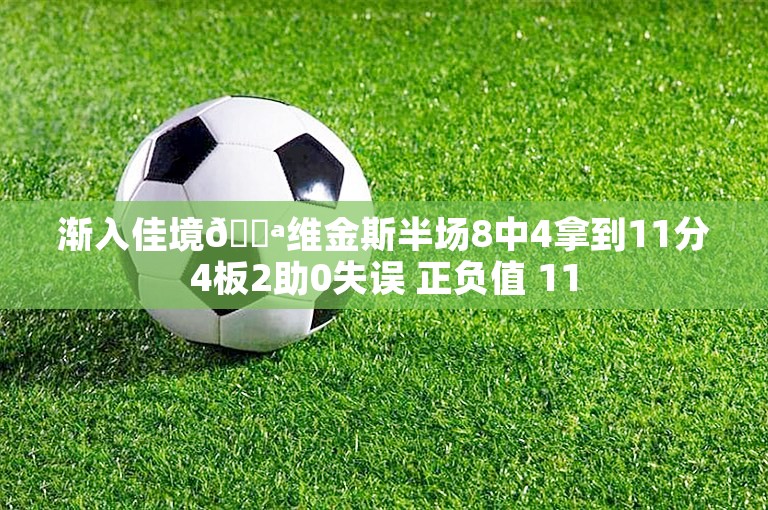 渐入佳境💪维金斯半场8中4拿到11分4板2助0失误 正负值 11