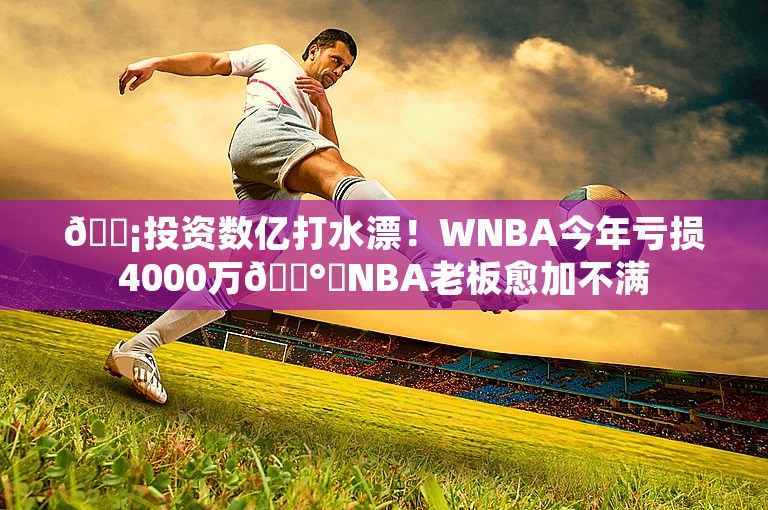 😡投资数亿打水漂！WNBA今年亏损4000万💰️NBA老板愈加不满