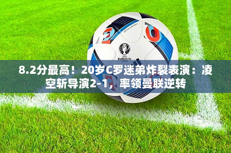 8.2分最高！20岁C罗迷弟炸裂表演：凌空斩导演2-1，率领曼联逆转