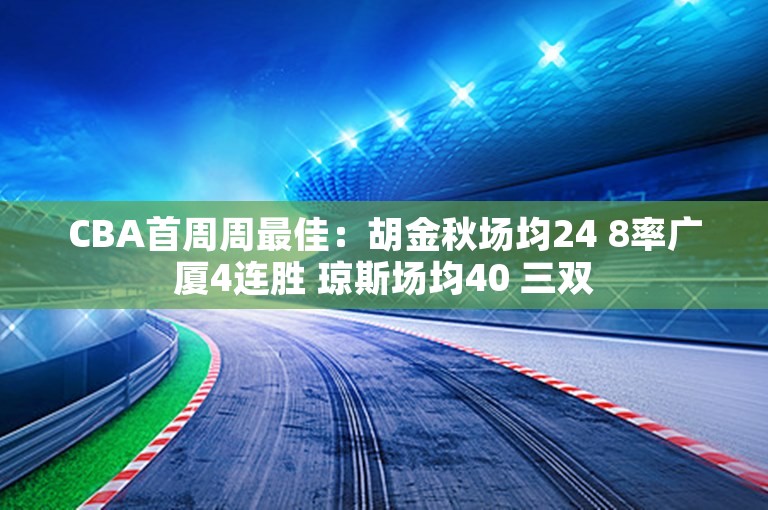 CBA首周周最佳：胡金秋场均24 8率广厦4连胜 琼斯场均40 三双