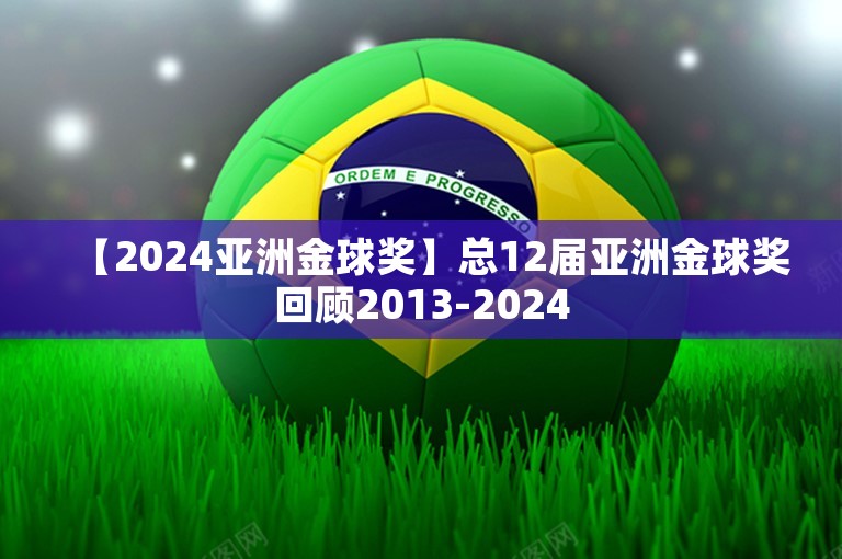 【2024亚洲金球奖】总12届亚洲金球奖回顾2013-2024