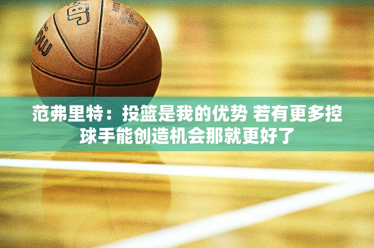 范弗里特：投篮是我的优势 若有更多控球手能创造机会那就更好了