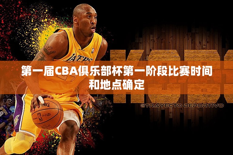 第一届CBA俱乐部杯第一阶段比赛时间和地点确定