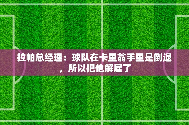 拉帕总经理：球队在卡里翁手里是倒退，所以把他解雇了