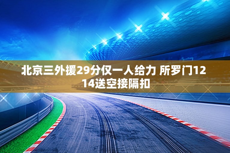 北京三外援29分仅一人给力 所罗门12 14送空接隔扣