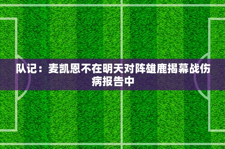 队记：麦凯恩不在明天对阵雄鹿揭幕战伤病报告中