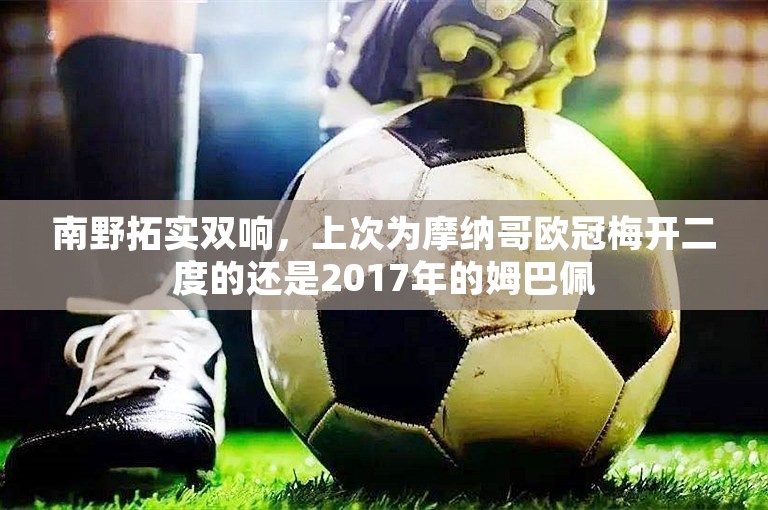 南野拓实双响，上次为摩纳哥欧冠梅开二度的还是2017年的姆巴佩