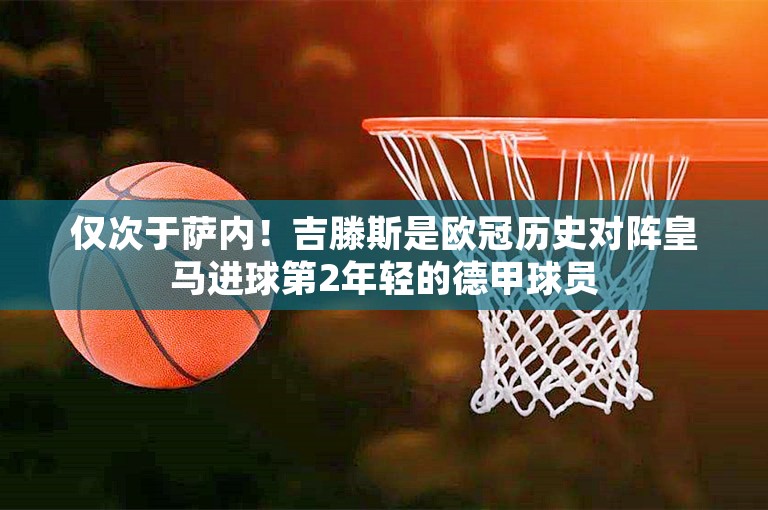 仅次于萨内！吉滕斯是欧冠历史对阵皇马进球第2年轻的德甲球员