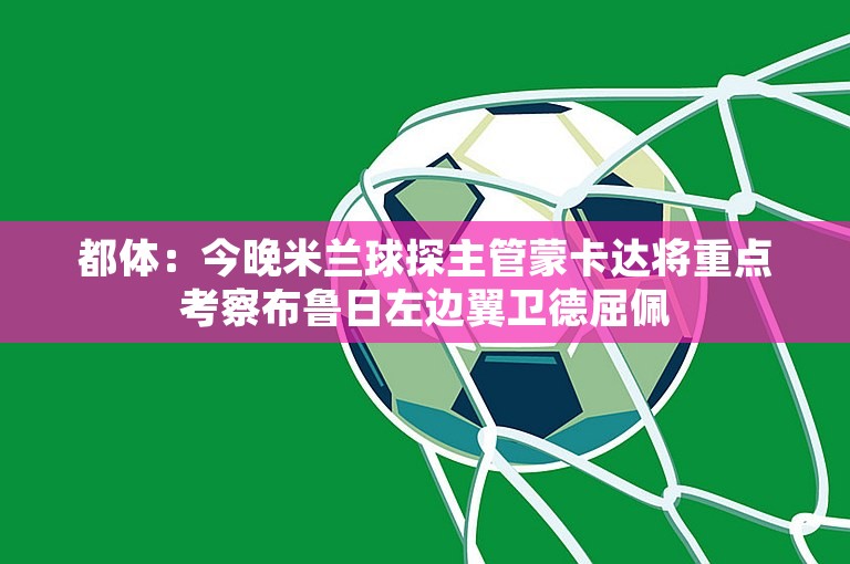 都体：今晚米兰球探主管蒙卡达将重点考察布鲁日左边翼卫德屈佩