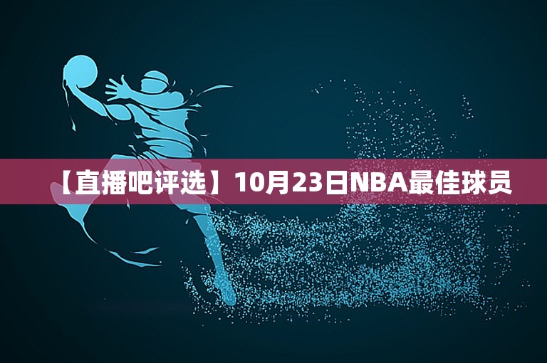 【直播吧评选】10月23日NBA最佳球员