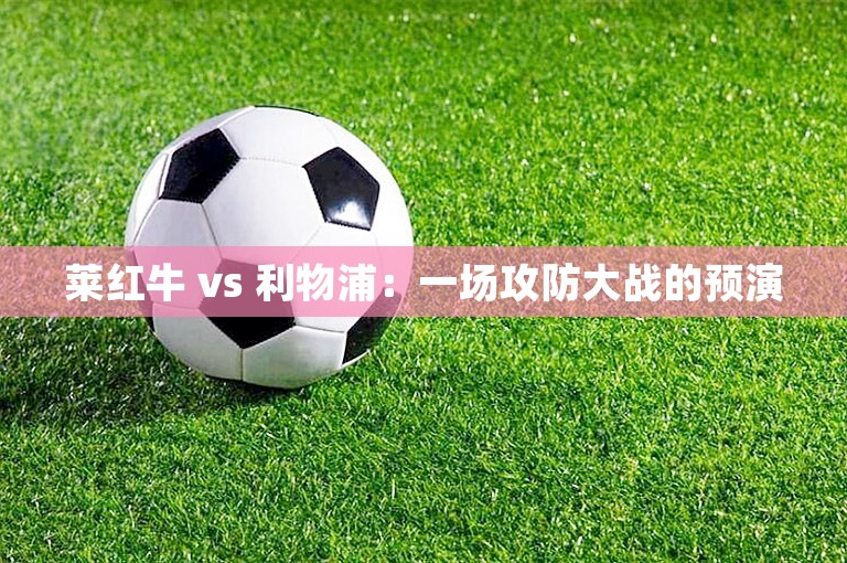 莱红牛 vs 利物浦：一场攻防大战的预演