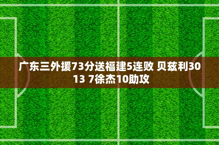 广东三外援73分送福建5连败 贝兹利30 13 7徐杰10助攻