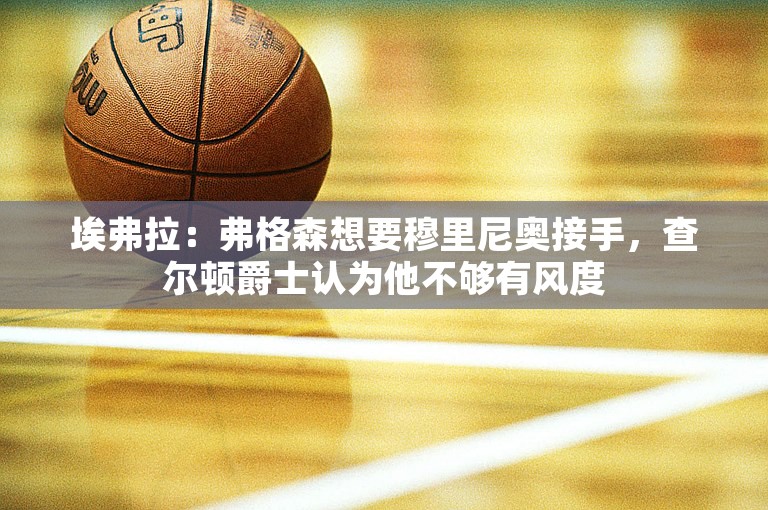 埃弗拉：弗格森想要穆里尼奥接手，查尔顿爵士认为他不够有风度