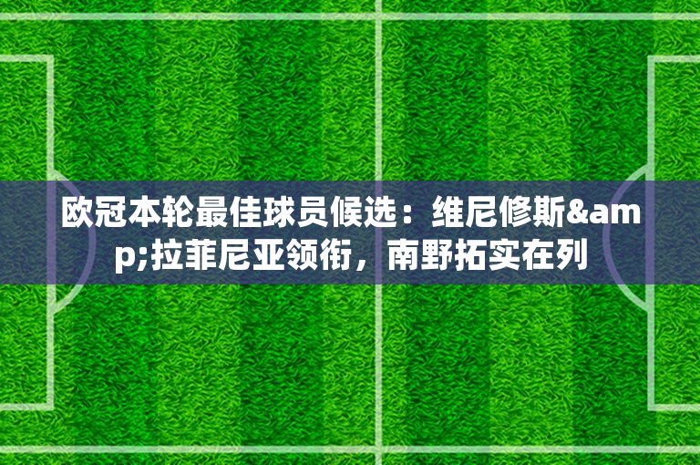 欧冠本轮最佳球员候选：维尼修斯&拉菲尼亚领衔，南野拓实在列