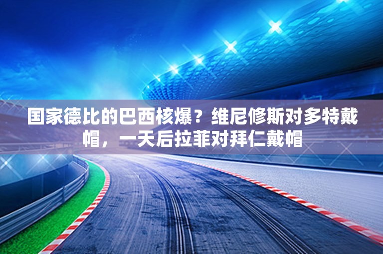 国家德比的巴西核爆？维尼修斯对多特戴帽，一天后拉菲对拜仁戴帽