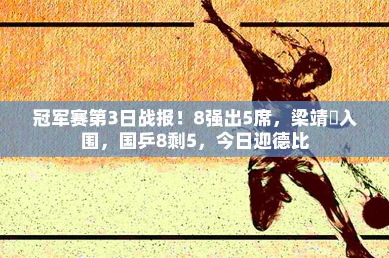 冠军赛第3日战报！8强出5席，梁靖崑入围，国乒8剩5，今日迎德比