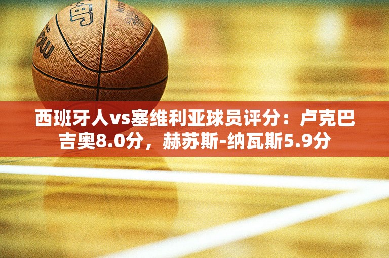 西班牙人vs塞维利亚球员评分：卢克巴吉奥8.0分，赫苏斯-纳瓦斯5.9分